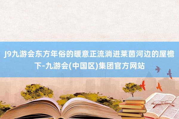 J9九游会东方年俗的暖意正流淌进莱茵河边的屋檐下-九游会(中国区)集团官方网站