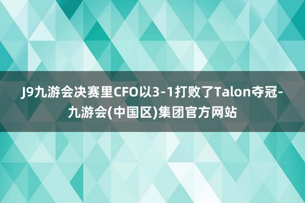 J9九游会决赛里CFO以3-1打败了Talon夺冠-九游会(中国区)集团官方网站