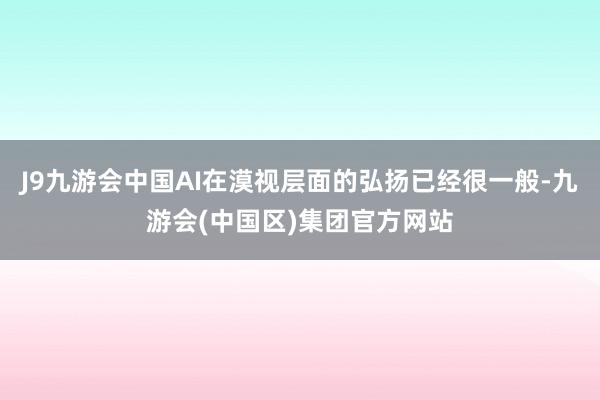 J9九游会中国AI在漠视层面的弘扬已经很一般-九游会(中国区)集团官方网站