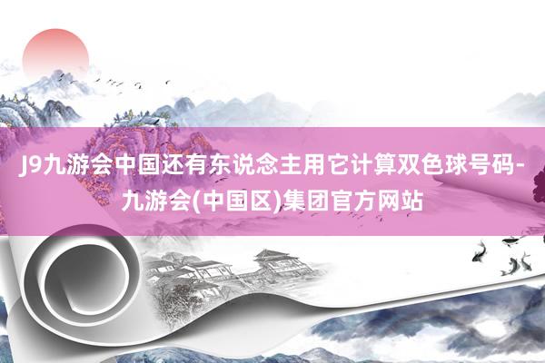 J9九游会中国还有东说念主用它计算双色球号码-九游会(中国区)集团官方网站