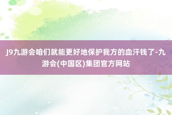 J9九游会咱们就能更好地保护我方的血汗钱了-九游会(中国区)集团官方网站