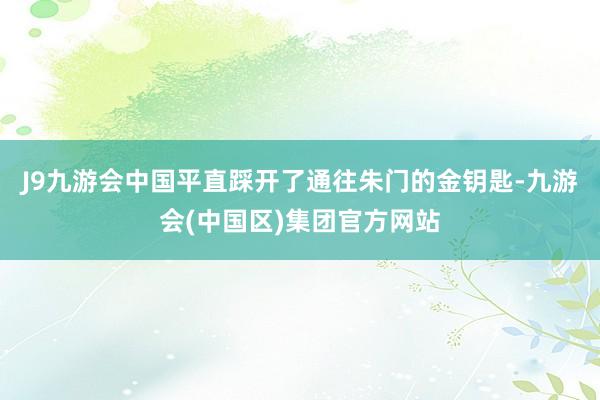 J9九游会中国平直踩开了通往朱门的金钥匙-九游会(中国区)集团官方网站