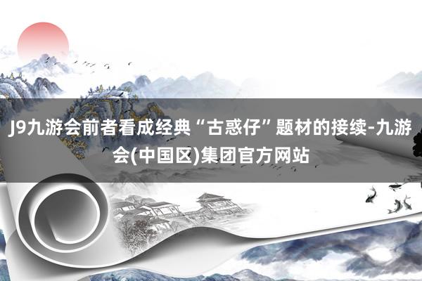 J9九游会前者看成经典“古惑仔”题材的接续-九游会(中国区)