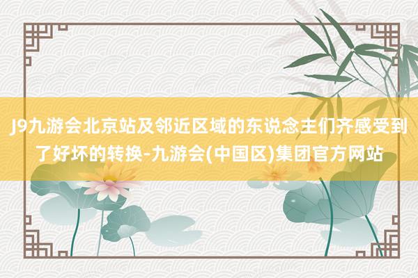 J9九游会北京站及邻近区域的东说念主们齐感受到了好坏的转换-