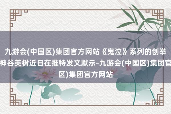 九游会(中国区)集团官方网站《鬼泣》系列的创举东谈主神谷英树