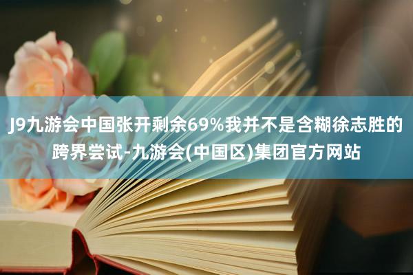 J9九游会中国张开剩余69%我并不是含糊徐志胜的跨界尝试-九游会(中国区)集团官方网站