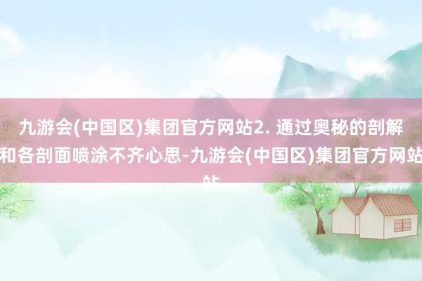 九游会(中国区)集团官方网站2. 通过奥秘的剖解和各剖面喷涂